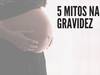 5 Mitos en el embarazo